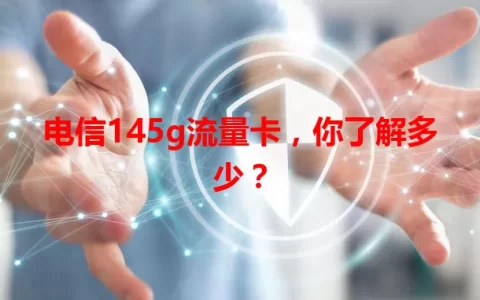 电信145g流量卡，你了解多少？
