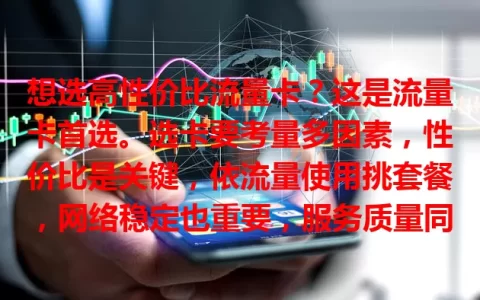 想选高性价比流量卡？这是流量卡首选。选卡要考量多因素，性价比是关键，依流量使用挑套餐，网络稳定也重要，服务质量同样不可忽视，综合考量找到契合自身需求的流量卡首选。