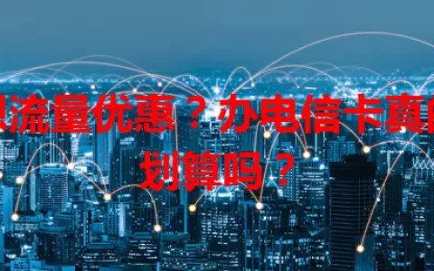想流量优惠？办电信卡真的划算吗？