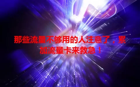 那些流量不够用的人注意了，累加流量卡来救急！