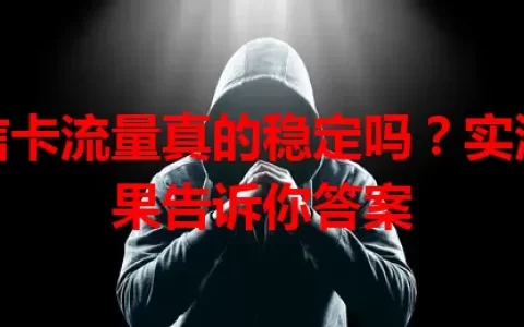 电信卡流量真的稳定吗？实测结果告诉你答案