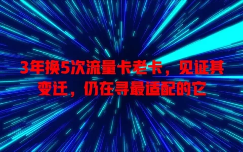 3年换5次流量卡老卡，见证其变迁，仍在寻最适配的它