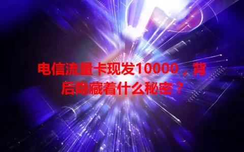 电信流量卡现发10000，背后隐藏着什么秘密？
