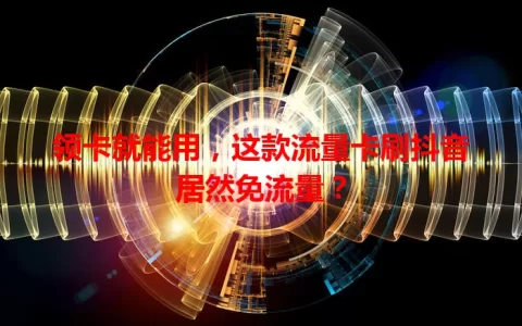 领卡就能用，这款流量卡刷抖音居然免流量？