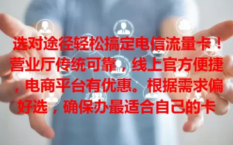 选对途径轻松搞定电信流量卡！营业厅传统可靠，线上官方便捷，电商平台有优惠。根据需求偏好选，确保办最适合自己的卡
