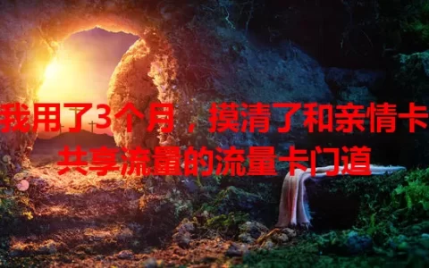 我用了3个月，摸清了和亲情卡共享流量的流量卡门道