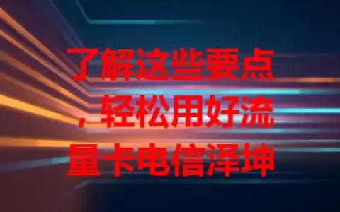 了解这些要点，轻松用好流量卡电信泽坤