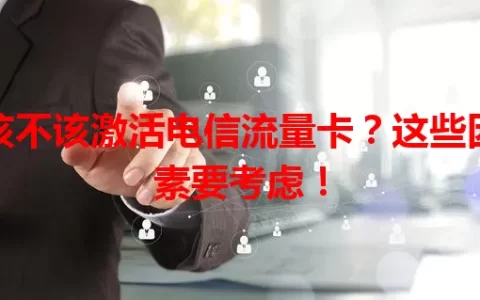 该不该激活电信流量卡？这些因素要考虑！