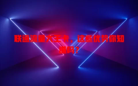 联通流量大王卡，这些优势你知道吗？