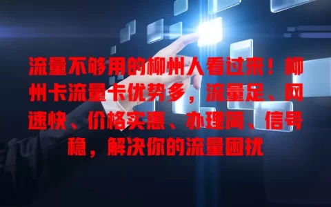流量不够用的柳州人看过来！柳州卡流量卡优势多，流量足、网速快、价格实惠、办理简、信号稳，解决你的流量困扰