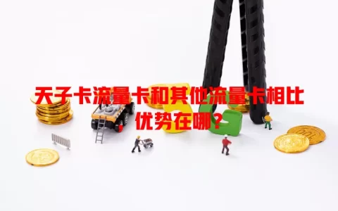 天子卡流量卡和其他流量卡相比，优势在哪？
