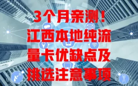3个月亲测！江西本地纯流量卡优缺点及挑选注意事项