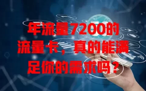 年流量7200的流量卡，真的能满足你的需求吗？