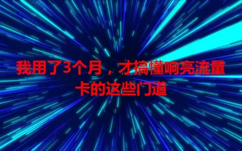 我用了3个月，才搞懂响亮流量卡的这些门道