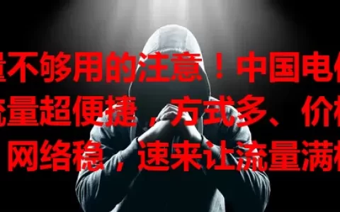 流量不够用的注意！中国电信卡充流量超便捷，方式多、价格优、网络稳，速来让流量满格