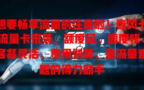 想要畅享流量的注意啦！春风卡流量卡来袭，额度足、速度快、套餐灵活、费用划算，是流量难题的得力助手