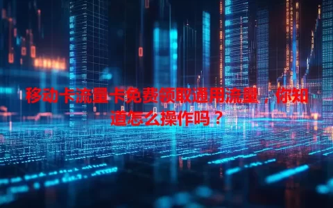 移动卡流量卡免费领取通用流量，你知道怎么操作吗？