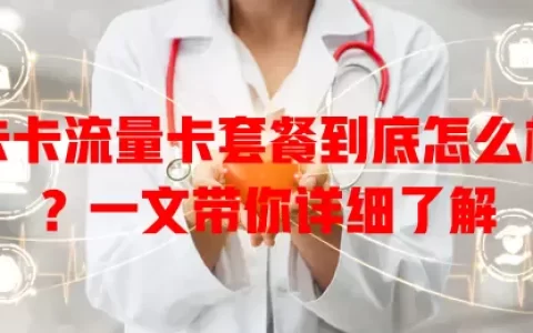 卡卡流量卡套餐到底怎么样？一文带你详细了解