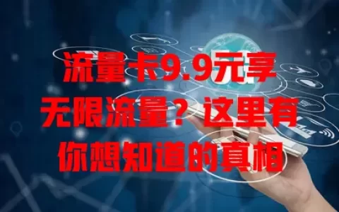 流量卡9.9元享无限流量？这里有你想知道的真相