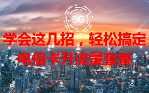 学会这几招，轻松搞定电信卡升流量套餐