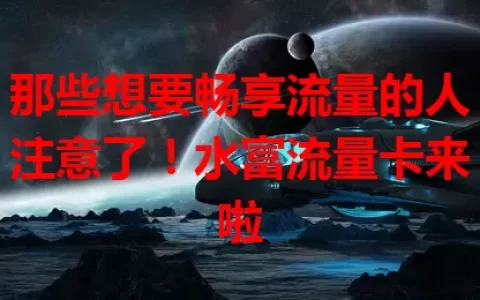 那些想要畅享流量的人注意了！水富流量卡来啦