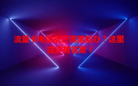 流量卡电信宿迁哪里能办？这里或许有答案！