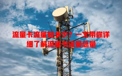 流量卡流量知多少？一文带你详细了解流量卡流量总量
