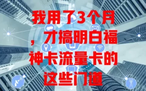 我用了3个月，才搞明白福神卡流量卡的这些门道