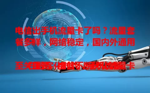 电信出手机流量卡了吗？流量套餐多样，网络稳定，国内外通用！

在数字化时代，手机流量至关重要。电信不断优化流量卡，推出多款产品，提供不同档位套餐，网络速度快且稳定，使用范围广，助你畅享便捷移动生活。