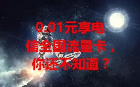 0.01元享电信全国流量卡，你还不知道？