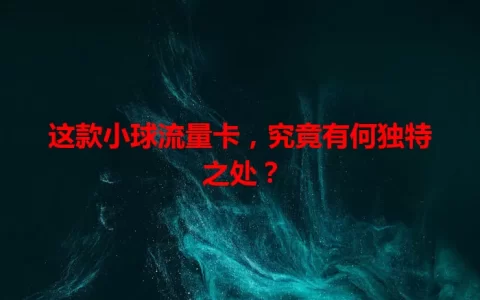 这款小球流量卡，究竟有何独特之处？