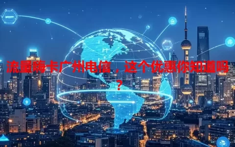 流量嗨卡广州电信，这个优惠你知道吗？