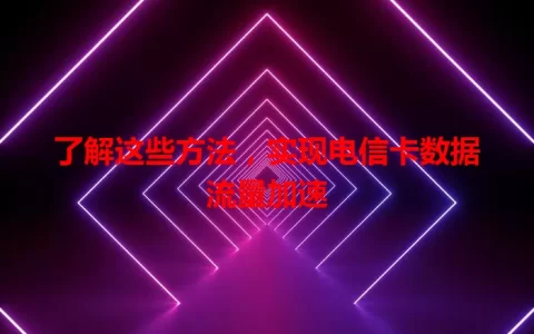 了解这些方法，实现电信卡数据流量加速
