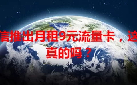电信推出月租9元流量卡，这是真的吗？