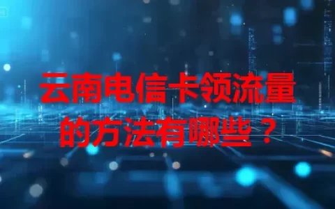 云南电信卡领流量的方法有哪些？