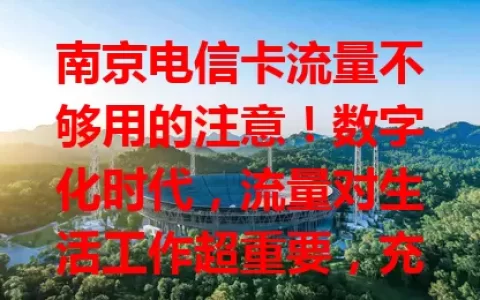 南京电信卡流量不够用的注意！数字化时代，流量对生活工作超重要，充值很关键，方式便捷，别让流量不足影响生活，快重视起来畅享数字生活
