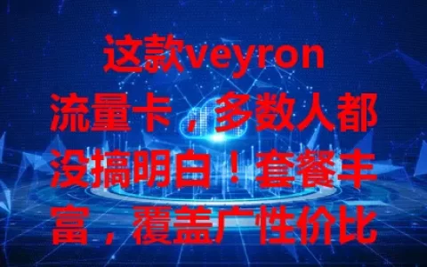 这款veyron流量卡，多数人都没搞明白！套餐丰富，覆盖广性价比高，却常因不了解出问题，快深入了解挖掘潜力，别陷99%的人都有的困境