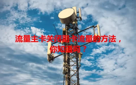 流量主卡关闭副卡流量的方法，你知道吗？