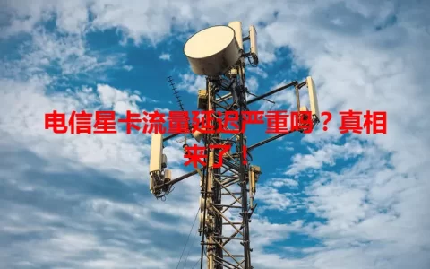 电信星卡流量延迟严重吗？真相来了！