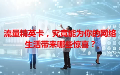 流量精英卡，究竟能为你的网络生活带来哪些惊喜？