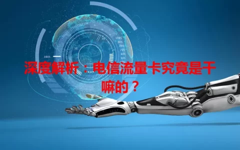 深度解析：电信流量卡究竟是干嘛的？