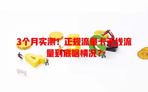 3个月实测！正规流量卡无线流量到底啥情况？