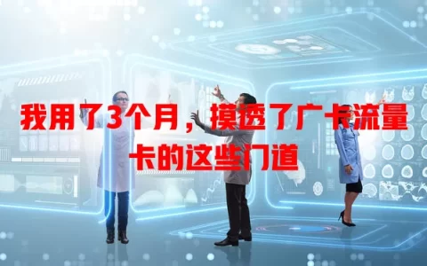 我用了3个月，摸透了广卡流量卡的这些门道