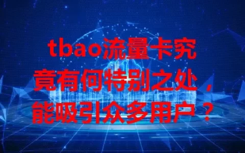 tbao流量卡究竟有何特别之处，能吸引众多用户？