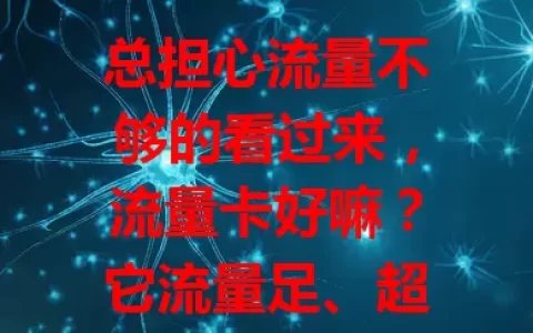 总担心流量不够的看过来，流量卡好嘛？它流量足、超灵活、性价比高，但有使用限制。选时要结合自身考量条款，选对就能畅享网络，告别流量焦虑！