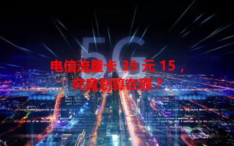 电信流量卡 39 元 15，究竟划算在哪？