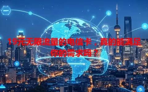 19元无限流量的电信卡，真的能满足你的需求吗？