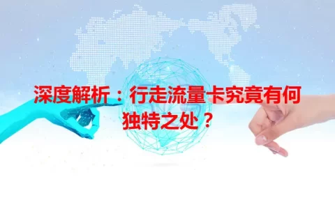 深度解析：行走流量卡究竟有何独特之处？