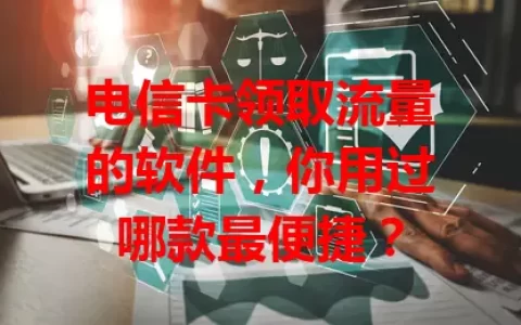 电信卡领取流量的软件，你用过哪款最便捷？