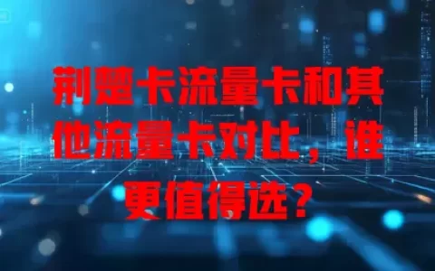 荆楚卡流量卡和其他流量卡对比，谁更值得选？